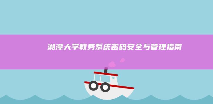 湘潭大学教务系统密码安全与管理指南