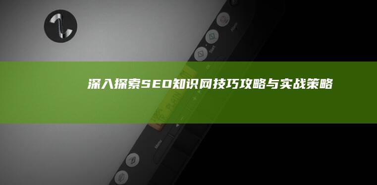 深入探索SEO知识网：技巧攻略与实战策略